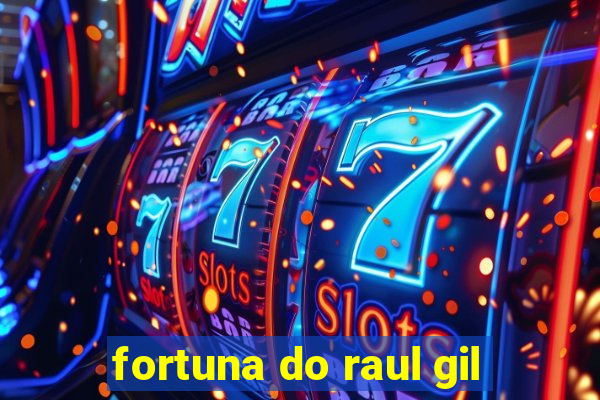 fortuna do raul gil